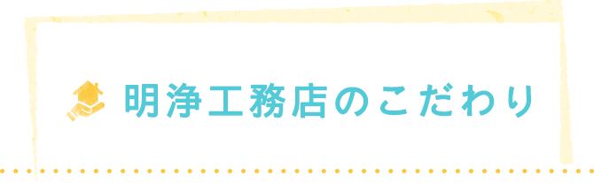 明浄工務店のこだわり